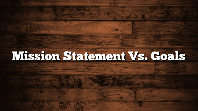 Mission Statement Vs. Goals