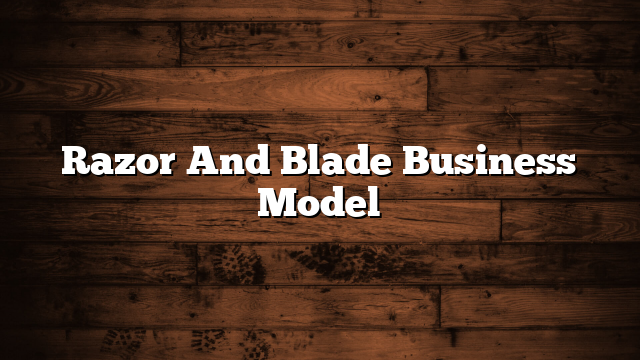 Razor And Blade Business Model