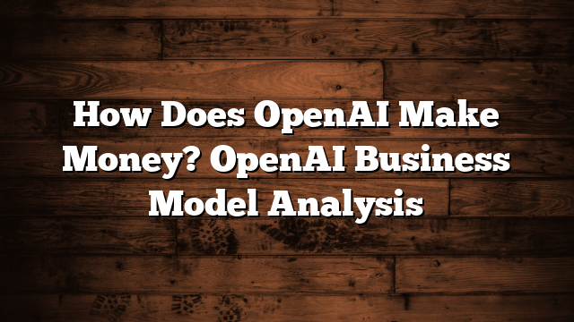 How Does OpenAI Make Money? OpenAI Business Model Analysis