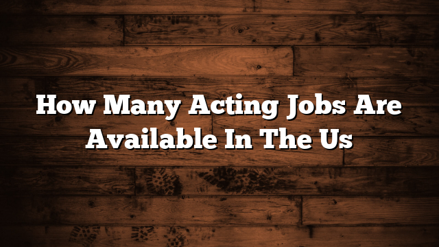 How Many Acting Jobs Are Available In The Us