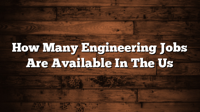 How Many Engineering Jobs Are Available In The Us