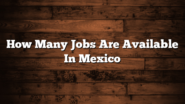 How Many Jobs Are Available In Mexico