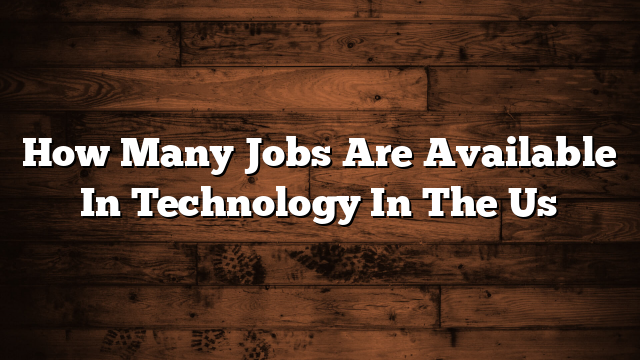 How Many Jobs Are Available In Technology In The Us
