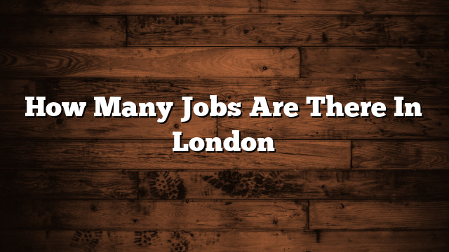 How Many Jobs Are There In London