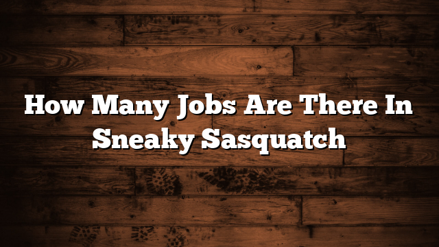 How Many Jobs Are There In Sneaky Sasquatch
