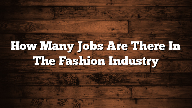 How Many Jobs Are There In The Fashion Industry