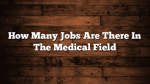 How Many Jobs Are There In The Medical Field