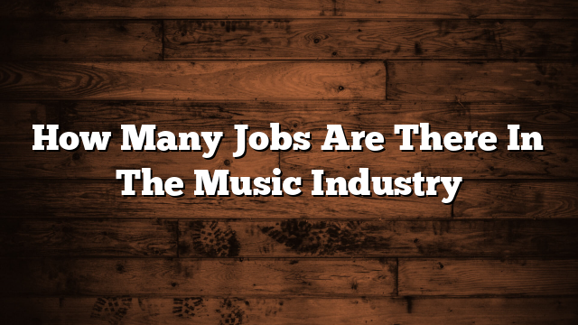 How Many Jobs Are There In The Music Industry