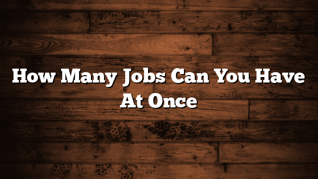 How Many Jobs Can You Have At Once