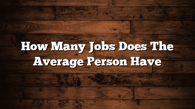 How Many Jobs Does The Average Person Have