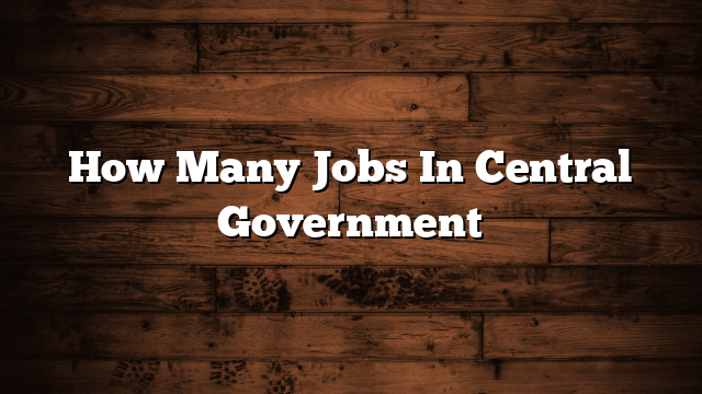 How Many Jobs In Central Government