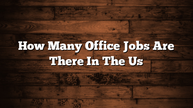 How Many Office Jobs Are There In The Us