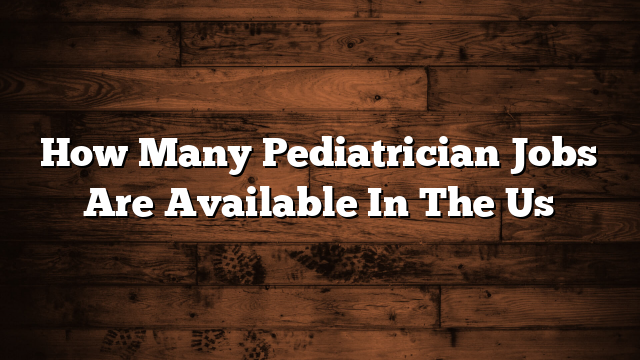 How Many Pediatrician Jobs Are Available In The Us