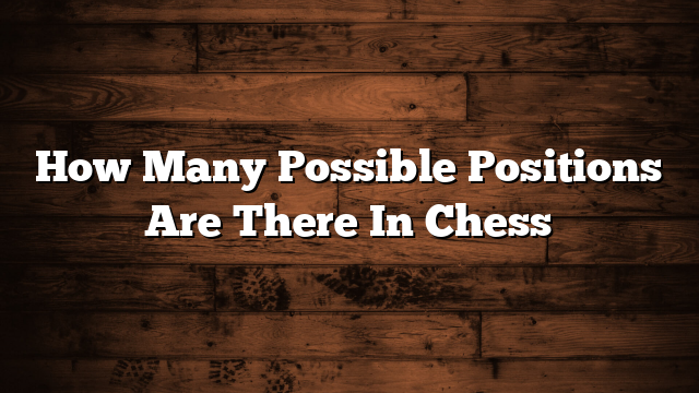 How Many Possible Positions Are There In Chess