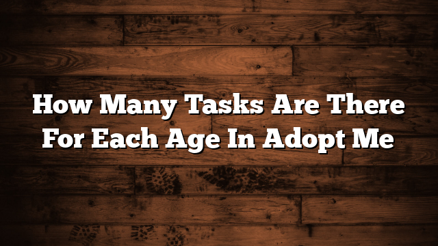 How Many Tasks Are There For Each Age In Adopt Me