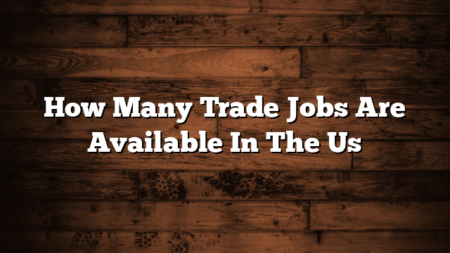 How Many Trade Jobs Are Available In The Us