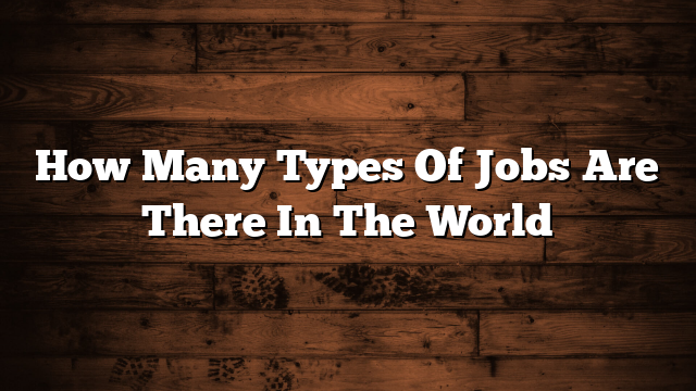 How Many Types Of Jobs Are There In The World