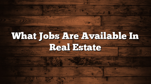 What Jobs Are Available In Real Estate