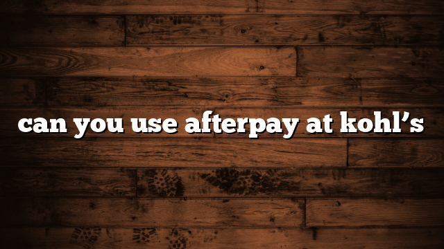 can you use afterpay at kohl’s