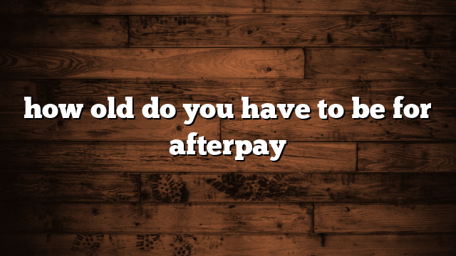 how old do you have to be for afterpay