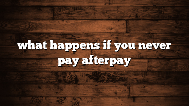 what happens if you never pay afterpay