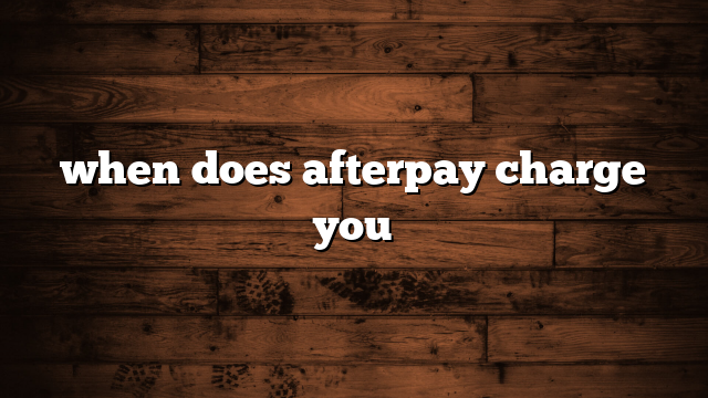 when does afterpay charge you